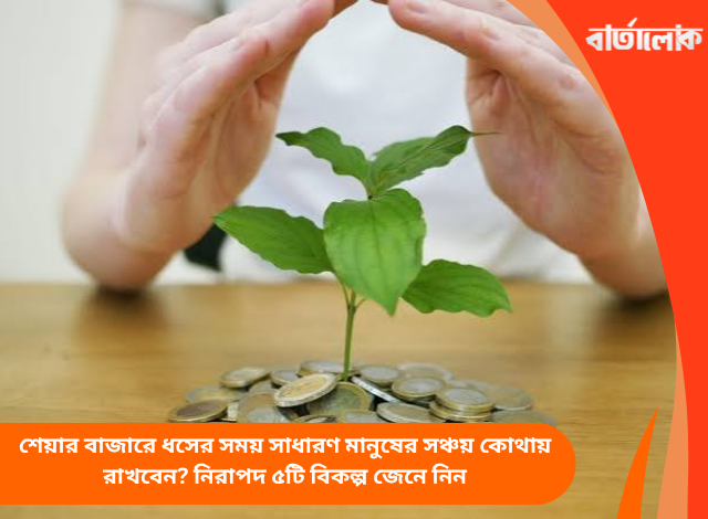 শেয়ার বাজারে ধসের সময় সাধারণ মানুষের সঞ্চয় কোথায় রাখবেন? নিরাপদ ৫টি বিকল্প জেনে নিন